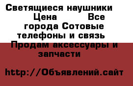 Светящиеся наушники LED › Цена ­ 990 - Все города Сотовые телефоны и связь » Продам аксессуары и запчасти   